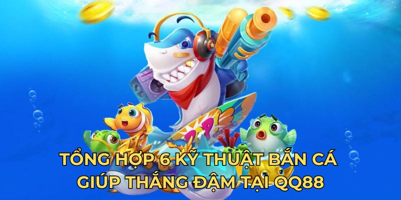 Tổng hợp 6 kỹ thuật bắn cá giúp thắng đậm tại QQ88